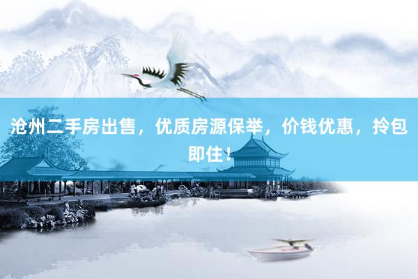 沧州二手房出售，优质房源保举，价钱优惠，拎包即住！